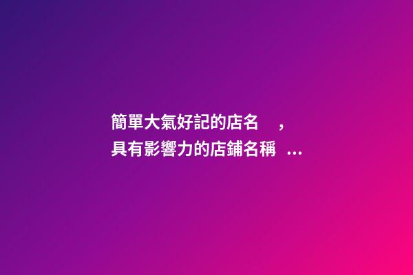 簡單大氣好記的店名，具有影響力的店鋪名稱！